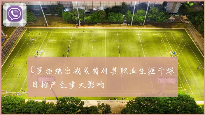 C罗拒绝出战或将对其职业生涯千球目标产生重大影响